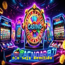 n茫o seja demitido como ganhar na loteria